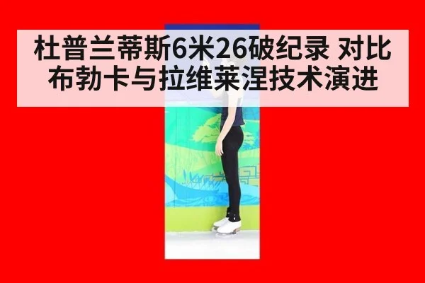 杜普兰蒂斯6米26破纪录 对比布勃卡与拉维莱涅技术演进 - j9 game
