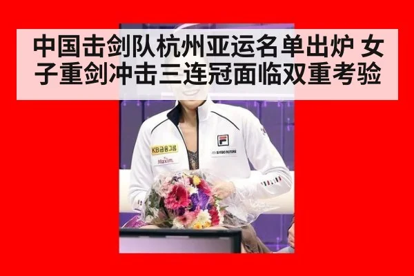 中国击剑队杭州亚运名单出炉 女子重剑冲击三连冠面临双重考验 - j9 game