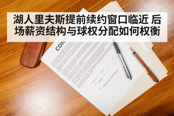 湖人里夫斯提前续约窗口临近 后场薪资结构与球权分配如何权衡 - j9 game