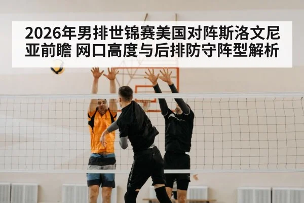 2026年男排世锦赛美国对阵斯洛文尼亚前瞻 网口高度与后排防守阵型解析 - j9 game