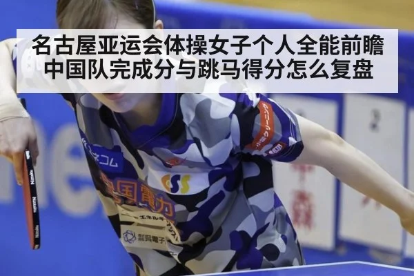 名古屋亚运会体操女子个人全能前瞻 中国队完成分与跳马得分怎么复盘
