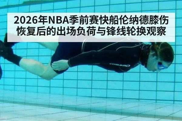 2026年NBA季前赛快船伦纳德膝伤恢复后的出场负荷与锋线轮换观察