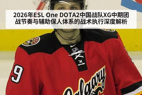 2026年ESL One DOTA2中国战队XG中期团战节奏与辅助保人体系的战术执行深度解析