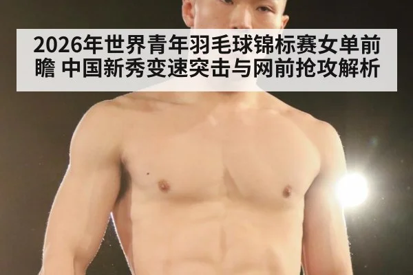2026年世界青年羽毛球锦标赛女单前瞻 中国新秀变速突击与网前抢攻解析