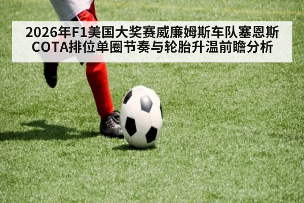 2026年F1美国大奖赛威廉姆斯车队塞恩斯COTA排位单圈节奏与轮胎升温前瞻分析
