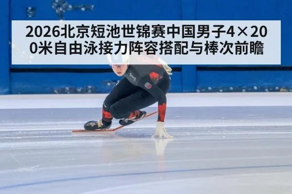 2026北京短池世锦赛中国男子4×200米自由泳接力阵容搭配与棒次前瞻