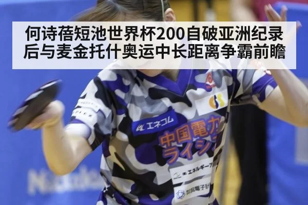 何诗蓓短池世界杯200自破亚洲纪录后与麦金托什奥运中长距离争霸前瞻