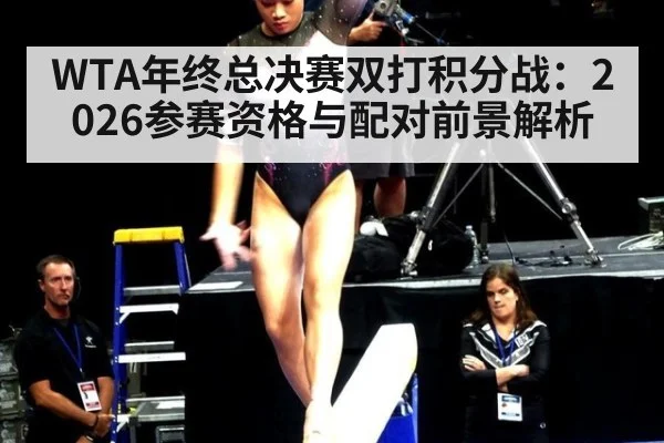 WTA年终总决赛双打积分战：2026参赛资格与配对前景解析