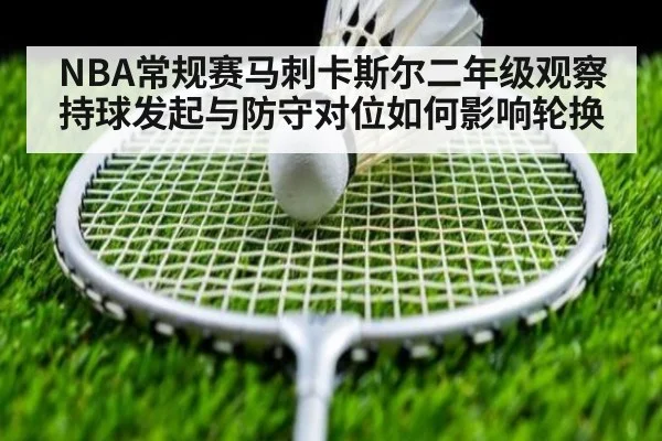 NBA常规赛马刺卡斯尔二年级观察 持球发起与防守对位如何影响轮换