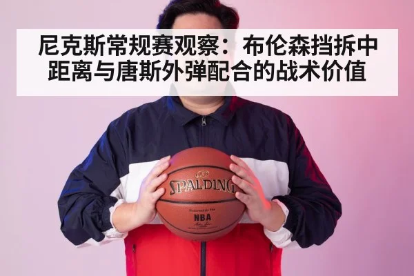 尼克斯常规赛观察：布伦森挡拆中距离与唐斯外弹配合的战术价值
